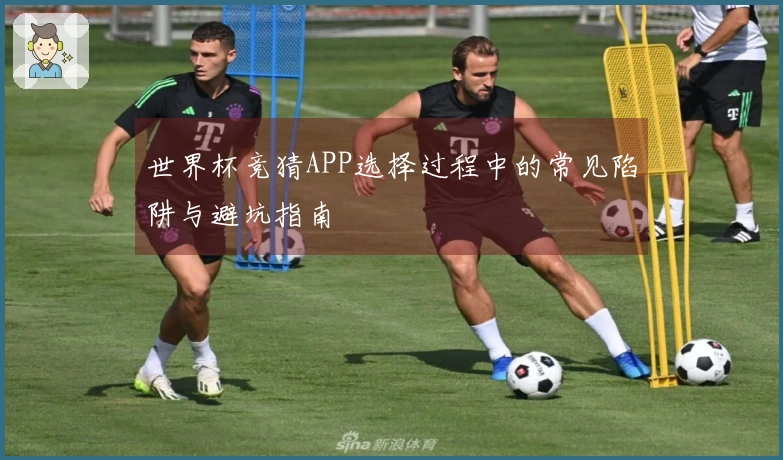 世界杯竞猜APP选择过程中的常见陷阱与避坑指南