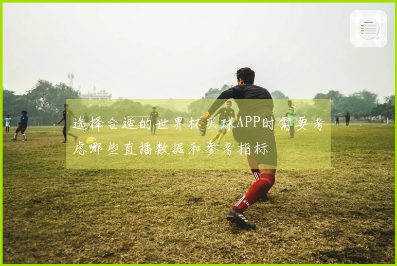 选择合适的世界杯买球APP时需要考虑哪些直播数据和参考指标