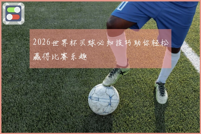 2026世界杯买球必知技巧助你轻松赢得比赛乐趣