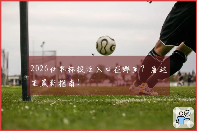 2026世界杯投注入口在哪里？看这里最新指南！