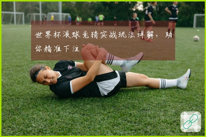 世界杯滚球竞猜实战玩法详解，助你精准下注