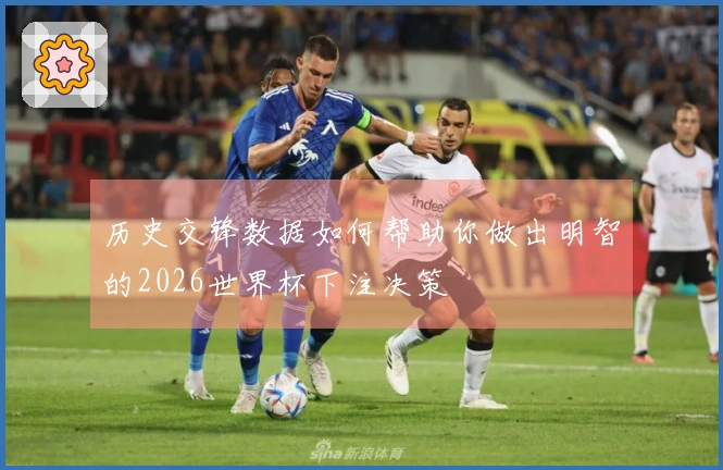 历史交锋数据如何帮助你做出明智的2026世界杯下注决策