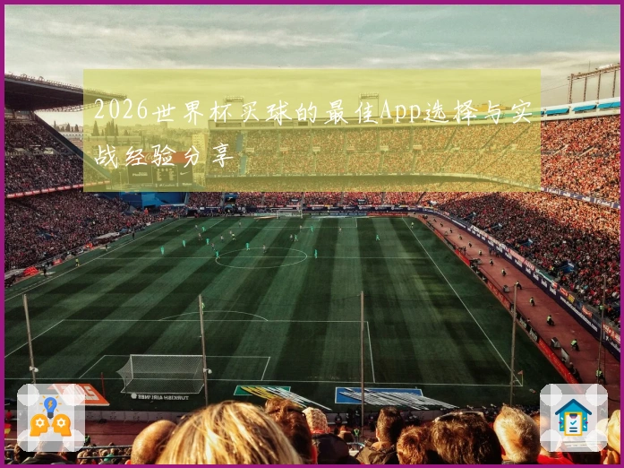 2026世界杯买球的最佳App选择与实战经验分享