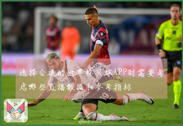 选择合适的世界杯买球APP时需要考虑哪些直播数据和参考指标