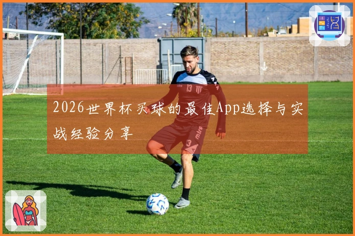 2026世界杯买球的最佳App选择与实战经验分享